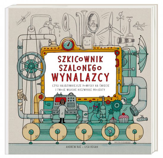 Szkicownik szalonego wynalazcy, czyli najdziwniejsze pomys�y na �wiecie i twoje w�asne niezwyk�e projekty
