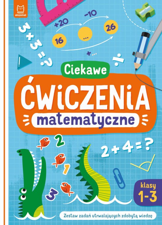 Ciekawe �wiczenia matematyczne. Klasy 1-3. Zestaw zada� utrwalaj�cych zdobyt� wiedz�