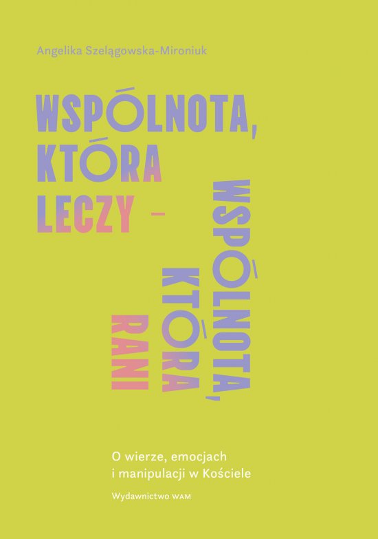 Wsp�lnota, kt�ra leczy - wsp�lnota, kt�ra rani. O wierze, emocjach i manipulacji w Ko�ciele