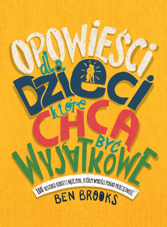 Opowie�ci dla dzieci, kt�re chc� by� wyj�tkowe. 100 historii kobiet i m�czyzn, kt�rzy wyro�li ponad przeci�tno��