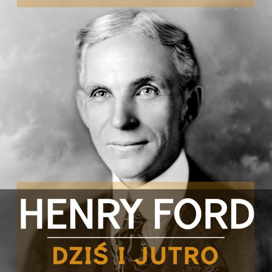 Henry Ford. Dzi� i jutro