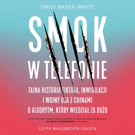 Smok w telefonie. Tajna historia TikToka, inwigilacji i wojny USA z Chinami o algorytm, kt�ry wiedzia� za du�o