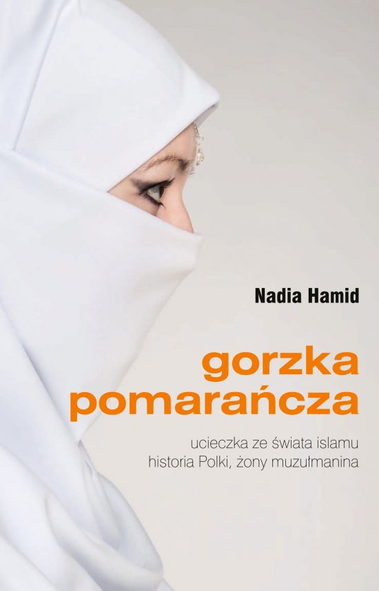 Gorzka pomara�cza. Ucieczka ze �wiata islamu. Historia Polki, �ony muzu�manina