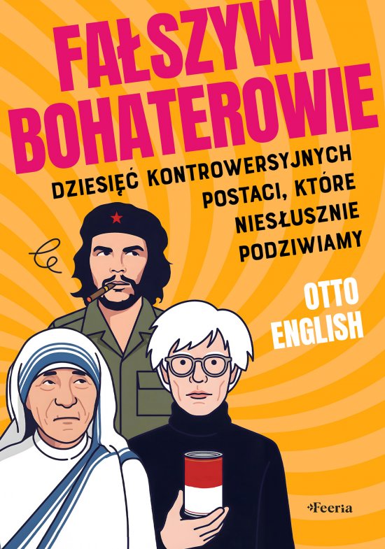 Fa�szywi bohaterowie. Dziesi�� kontrowersyjnych postaci, kt�re nies�usznie podziwiamy