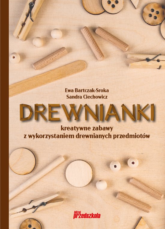 Drewnianki. Kreatywne zabawy z wykorzystaniem drewnianych przedmiot�w