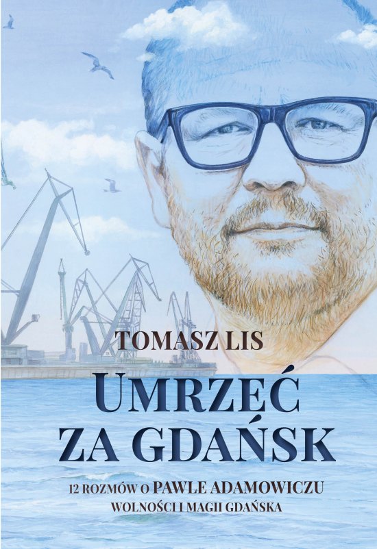 Umrze� za Gda�sk. 12 rozm�w o Pawle Adamowiczu, wolno�ci i magii Gda�ska