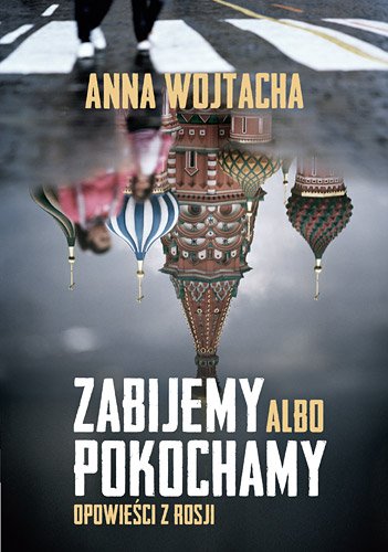 Zabijemy albo pokochamy. Opowie�ci z Rosji