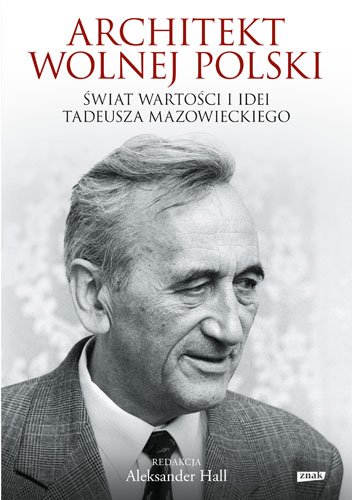 Architekt wolnej Polski. �wiat warto�ci i idei Tadeusza Mazowieckiego