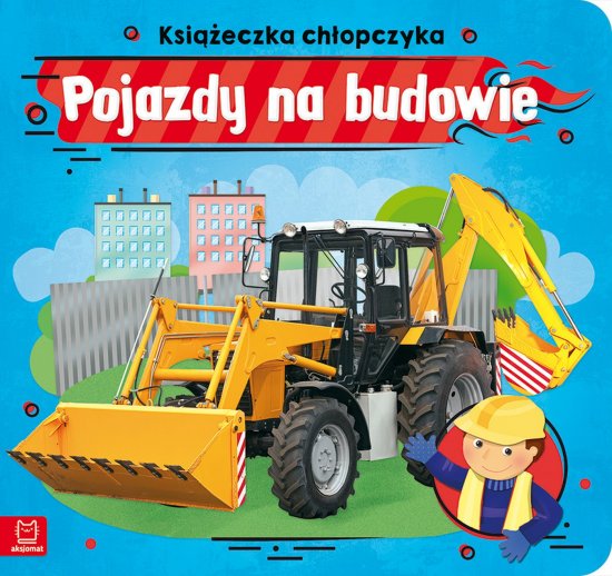 Pojazdy na budowie. Ksi��eczka ch�opczyka