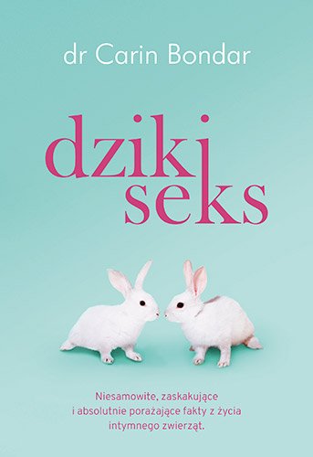 Dziki seks. Niesamowite, zaskakuj�ce i absolutnie pora�aj�ce fakty z �ycia intymnego zwierz�t
