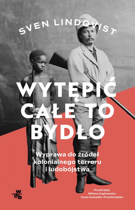 Wyt�pi� ca�e to byd�o. Wyprawa do �r�de� kolonialnego terroru i ludob�jstwa