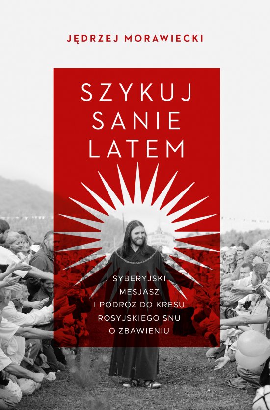 Szykuj sanie latem. Syberyjski mesjasz i podr� do kresu rosyjskiego snu o zbawieniu