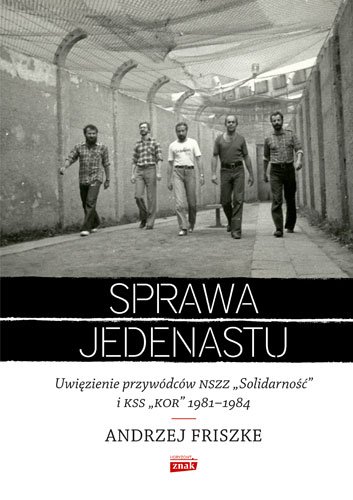 Sprawa jedenastu. Uwi�zienie przyw�dc�w NSZZ "Solidarno��" i KSS "KOR" 1981-1984