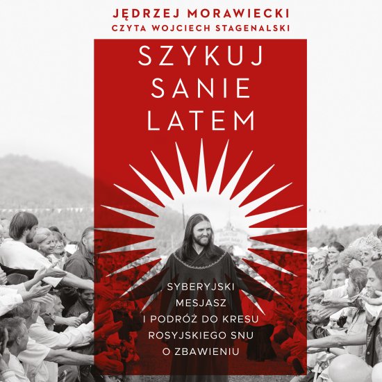 Szykuj sanie latem. Syberyjski mesjasz i podr� do kresu rosyjskiego snu o zbawieniu