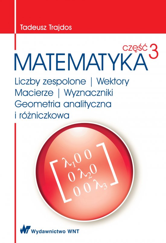 Matematyka cz�� 3. Liczby zespolone, Wektory, Macierze, Wyznaczniki, Geometria analityczna i r�niczkowa