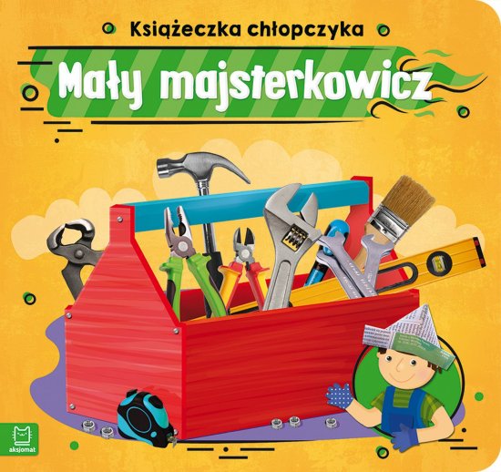 Ma�y majsterkowicz. Ksi��eczka ch�opczyka