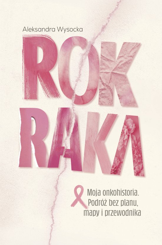 ROK RAKA. Moja onkohistoria. Podr� bez planu, mapy i przewodnika