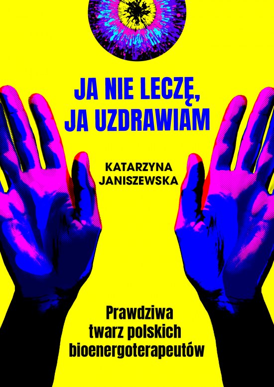 Ja nie lecz�, ja uzdrawiam. Prawdziwa twarz polskich bioenergoterapeut�w